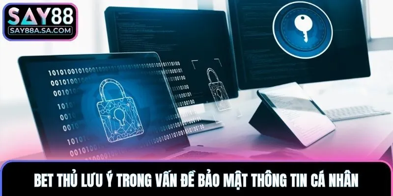 Bet thủ lưu ý trong vấn đề bảo mật thông tin cá nhân