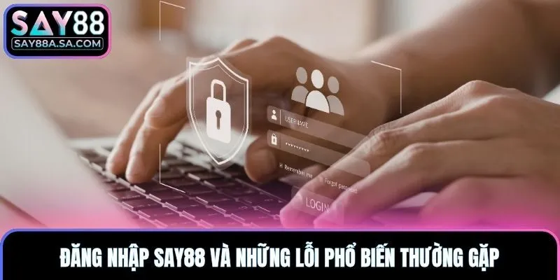 Đăng nhập Say88 và những lỗi phổ biến thường gặp