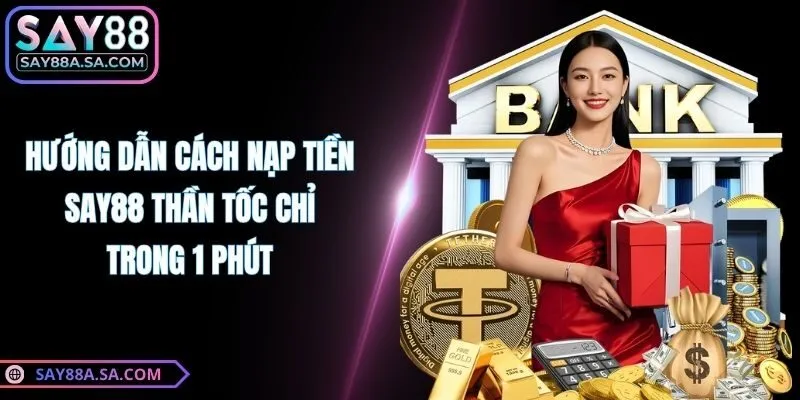 Hướng Dẫn Cách Nạp Tiền Say88 Thần Tốc Chỉ Trong 1 Phút