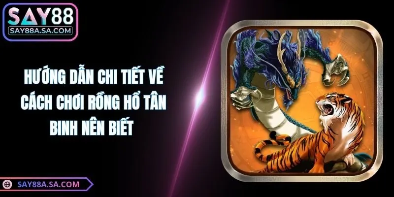 Hướng Dẫn Chi Tiết Về Cách Chơi Rồng Hổ Tân Binh Nên Biết 