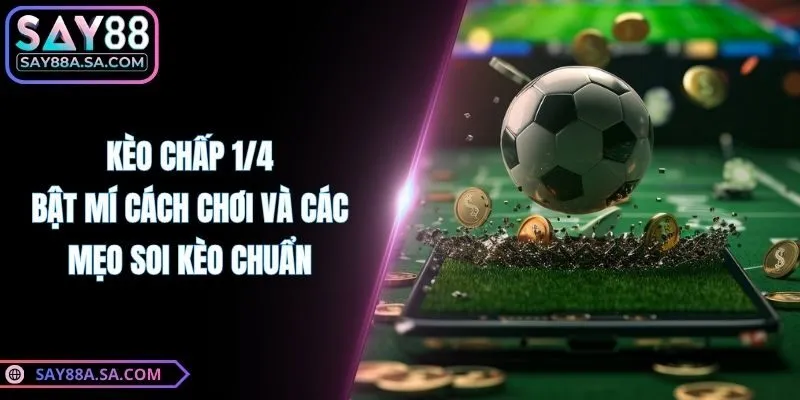 Kèo Chấp 1/4 - Bật Mí Cách Chơi Và Các Mẹo Soi Kèo Chuẩn