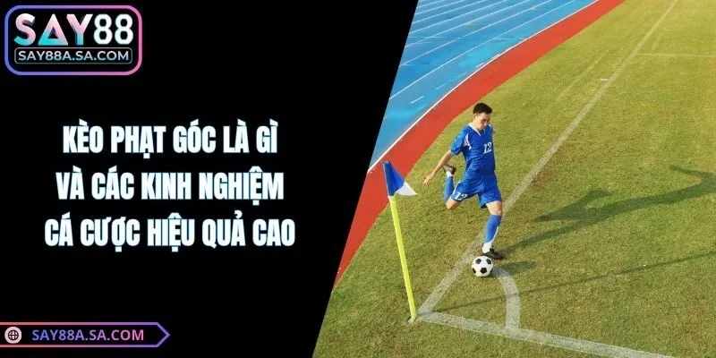 Kèo Phạt Góc Là Gì Và Các Kinh Nghiệm Cá Cược Hiệu Quả Cao