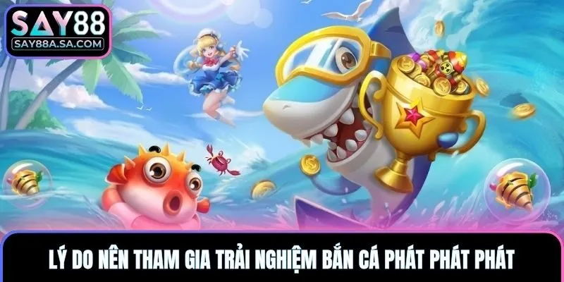 Lý do nên tham gia trải nghiệm bắn cá phát phát phát