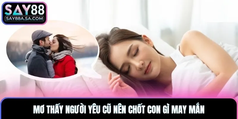 Mơ thấy người yêu cũ nên chốt con gì may mắn