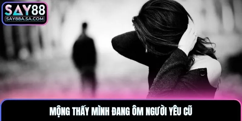 Mộng thấy mình đang ôm người yêu cũ