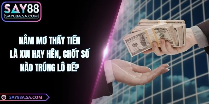Nằm Mơ Thấy Tiền Là Xui Hay Hên, Chốt Số Nào Trúng Lô Đề?