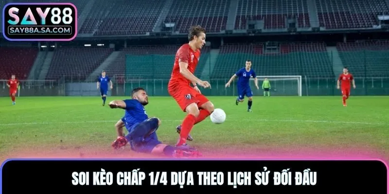 Soi kèo chấp 1/4 dựa theo lịch sử đối đầu