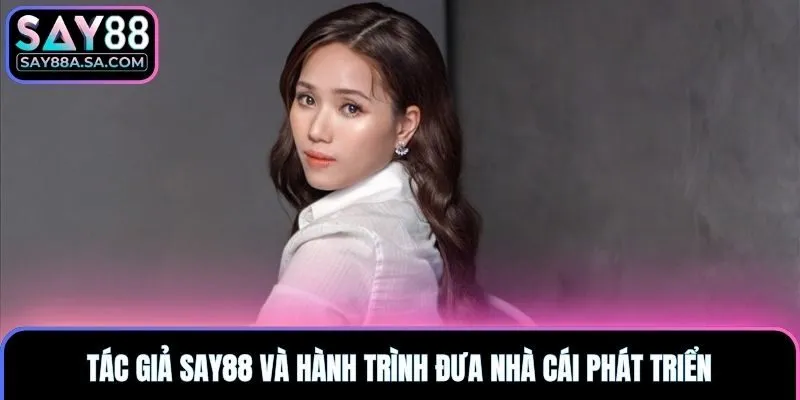 Tác giả Say88 và hành trình đưa nhà cái phát triển