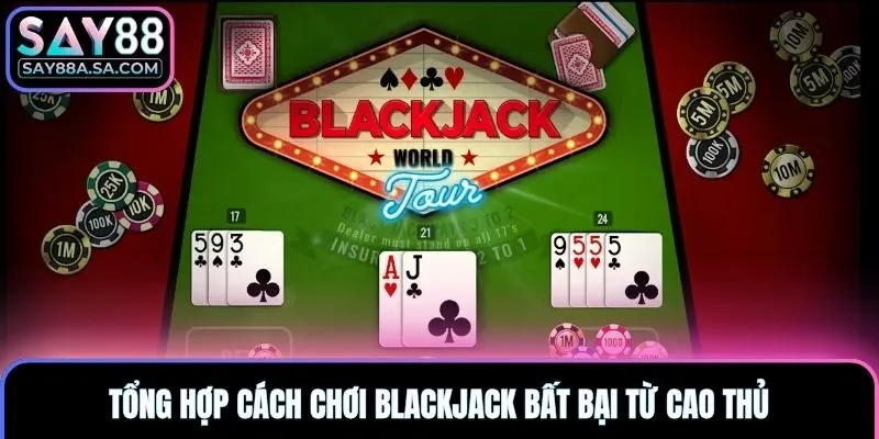 Tổng hợp cách chơi blackjack bất bại từ cao thủ